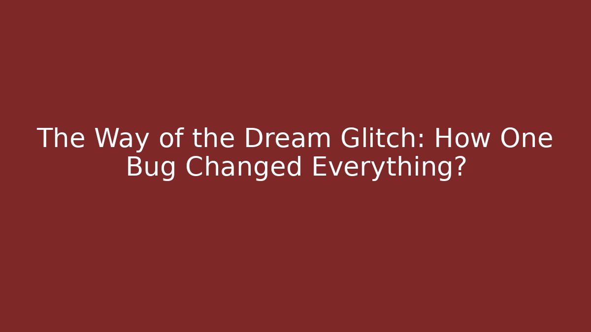 The Way of the Dream Glitch: How One Bug Changed Everything?