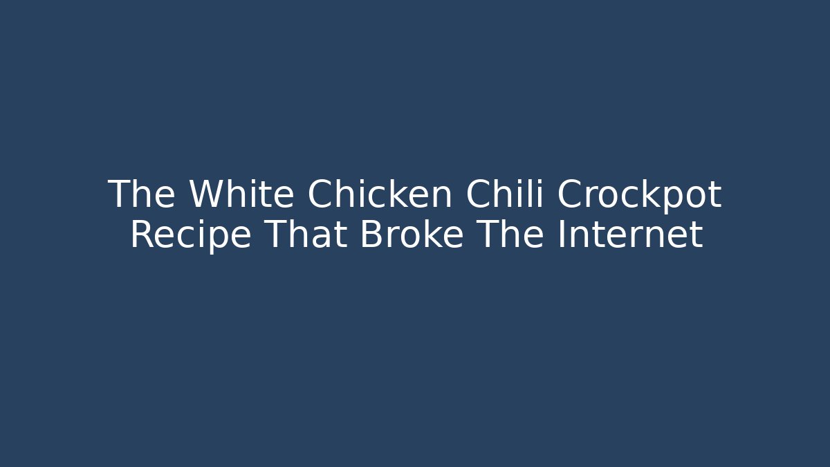 The White Chicken Chili Crockpot Recipe That Broke The Internet