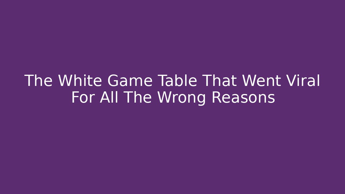 The White Game Table That Went Viral For All The Wrong Reasons