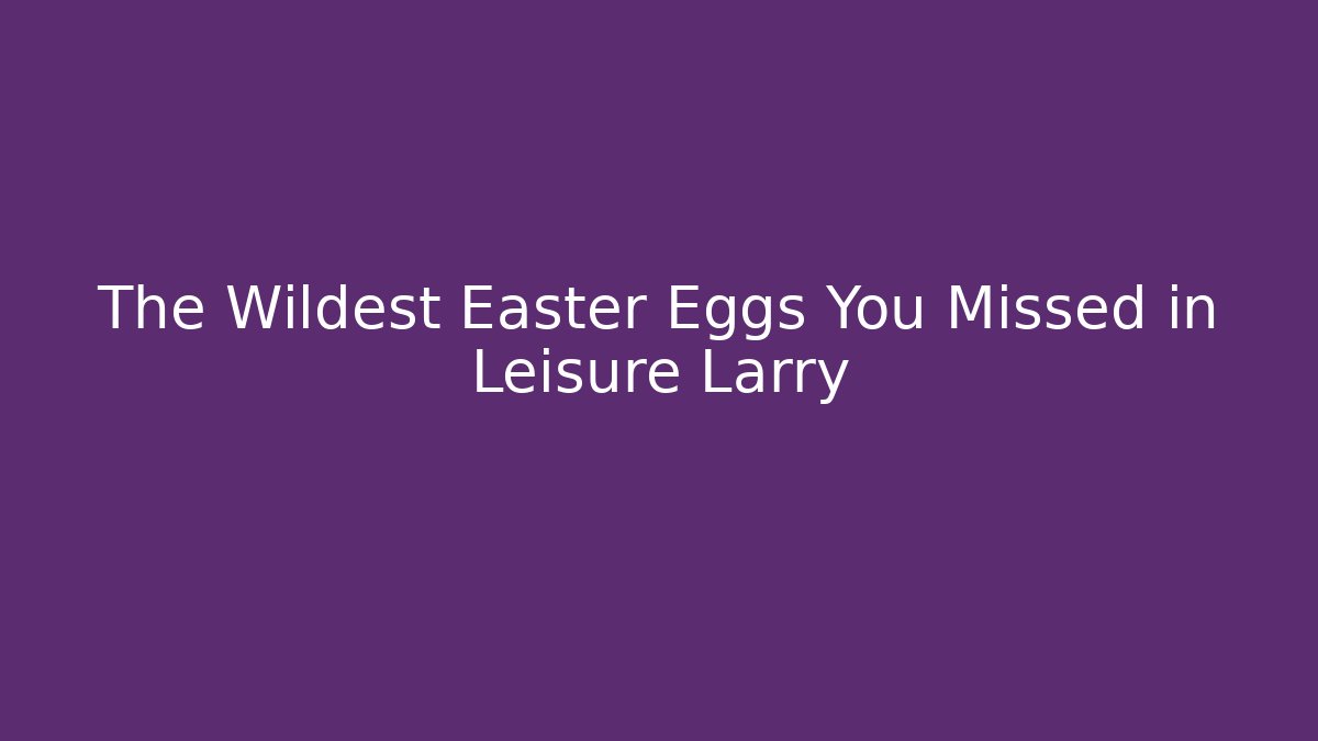 The Wildest Easter Eggs You Missed in Leisure Larry