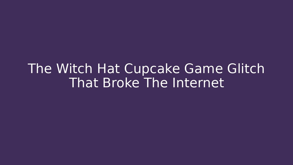 The Witch Hat Cupcake Game Glitch That Broke The Internet