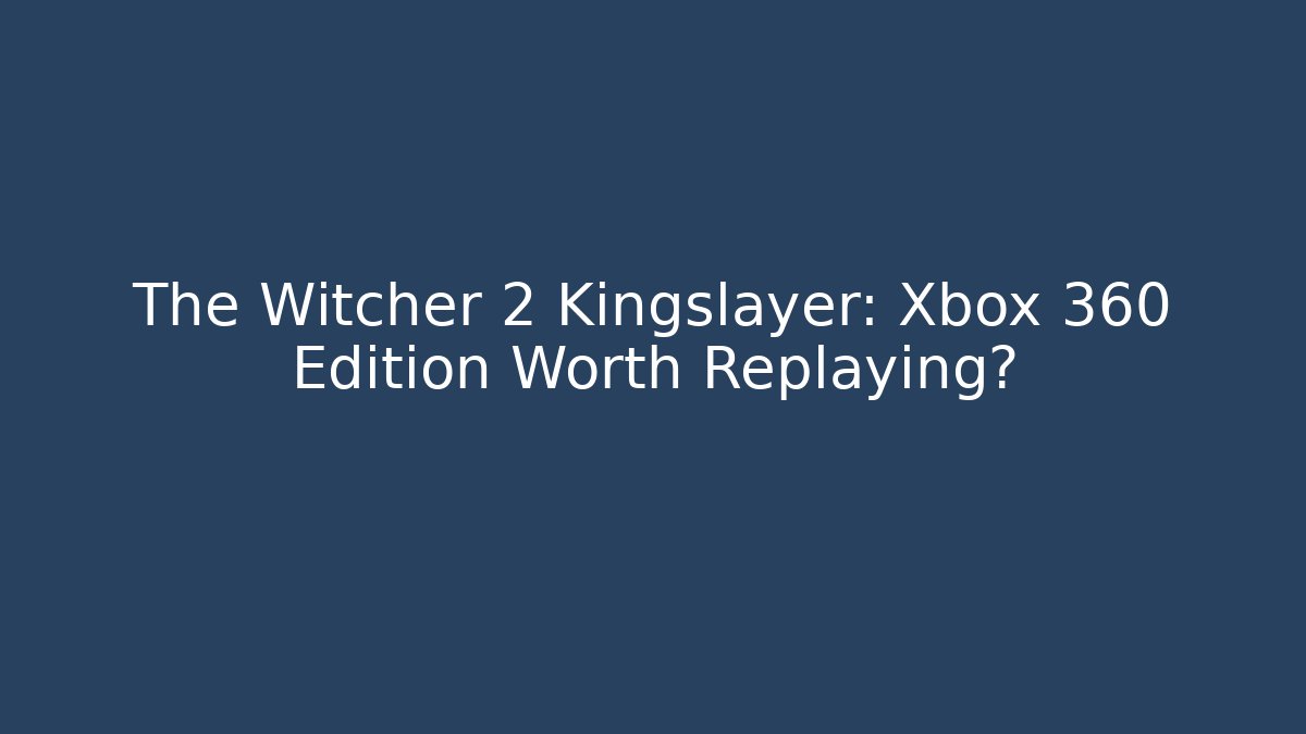 The Witcher 2 Kingslayer: Xbox 360 Edition Worth Replaying?