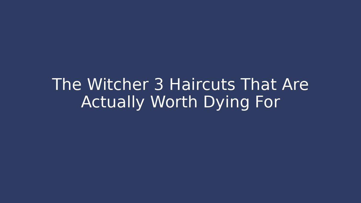 The Witcher 3 Haircuts That Are Actually Worth Dying For