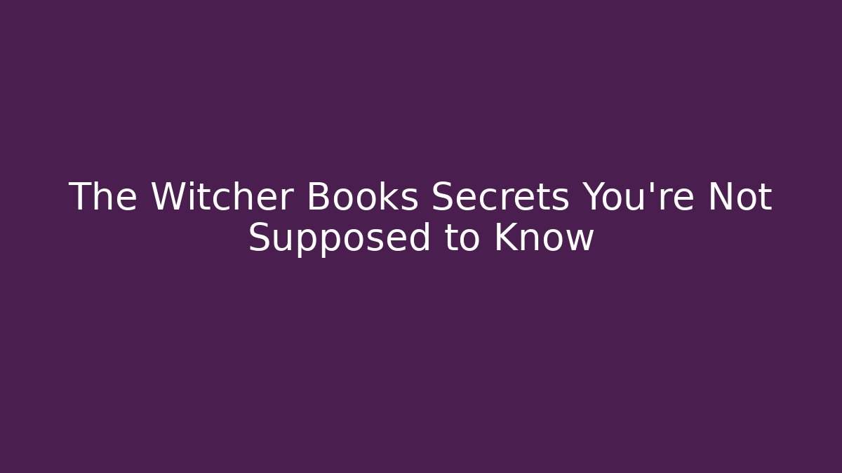The Witcher Books Secrets You're Not Supposed to Know