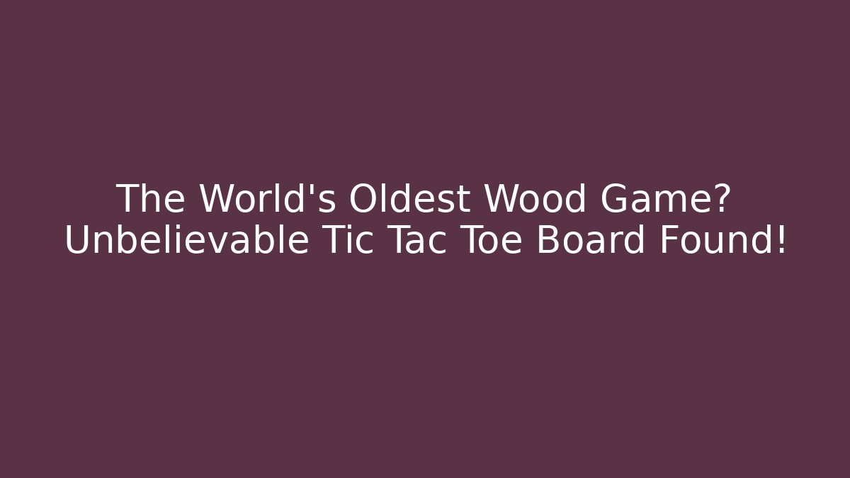The World's Oldest Wood Game? Unbelievable Tic Tac Toe Board Found!
