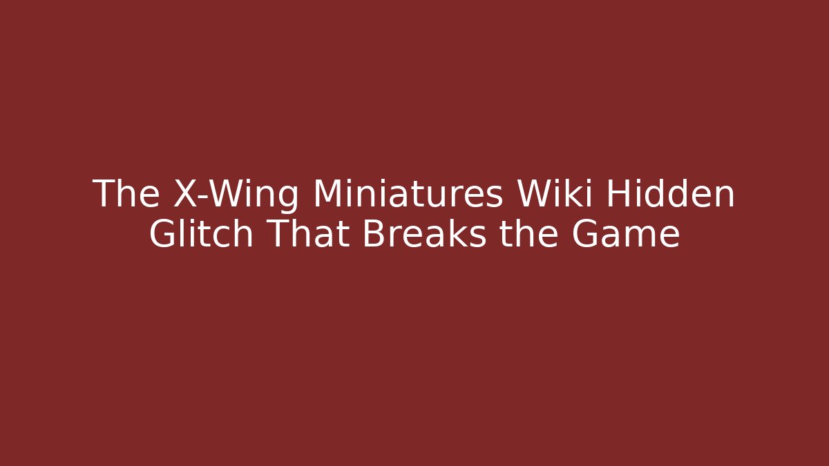 The X-Wing Miniatures Wiki Hidden Glitch That Breaks the Game