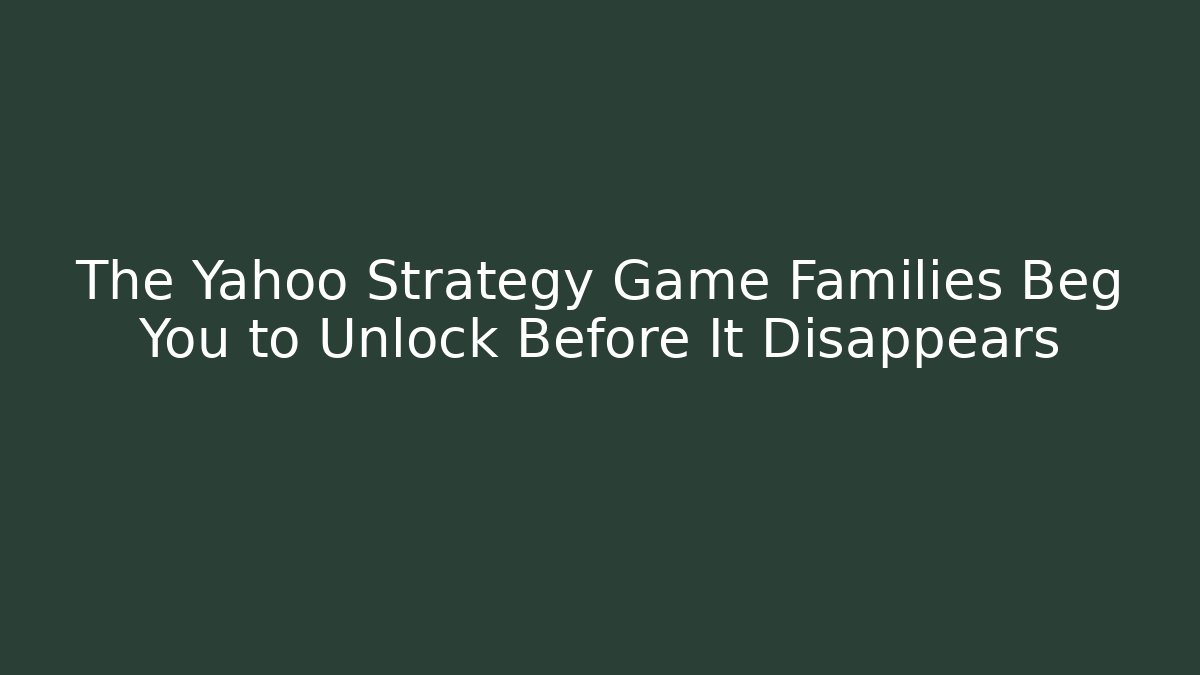The Yahoo Strategy Game Families Beg You to Unlock Before It Disappears