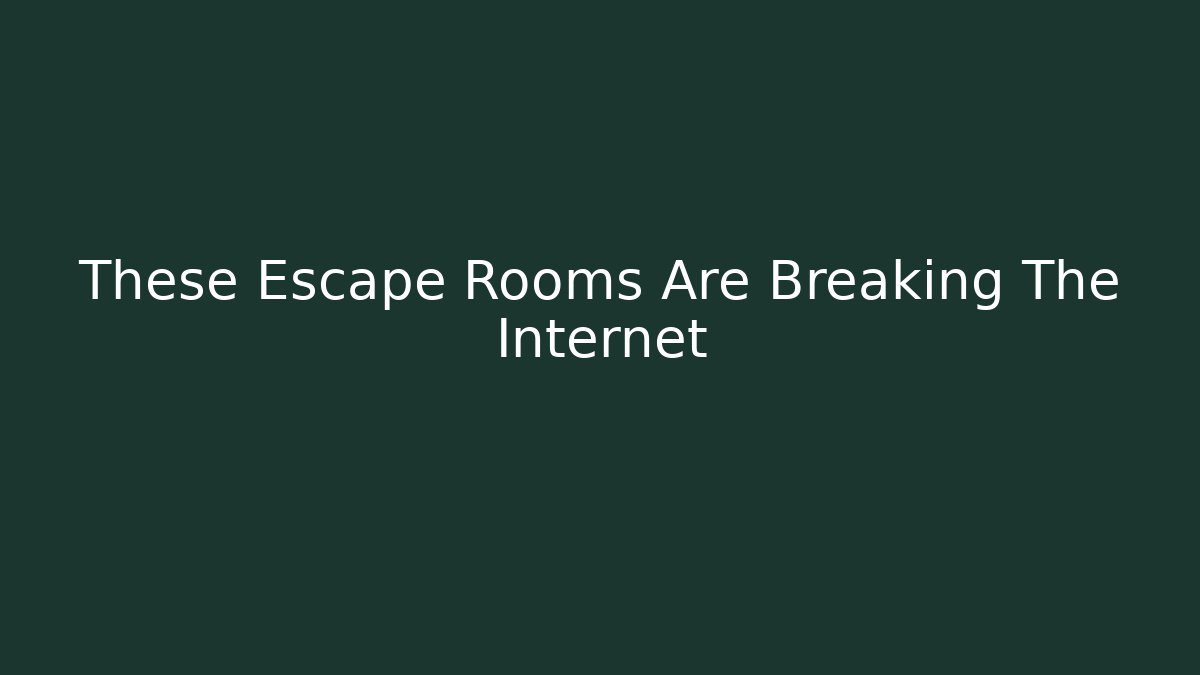 These Escape Rooms Are Breaking The Internet