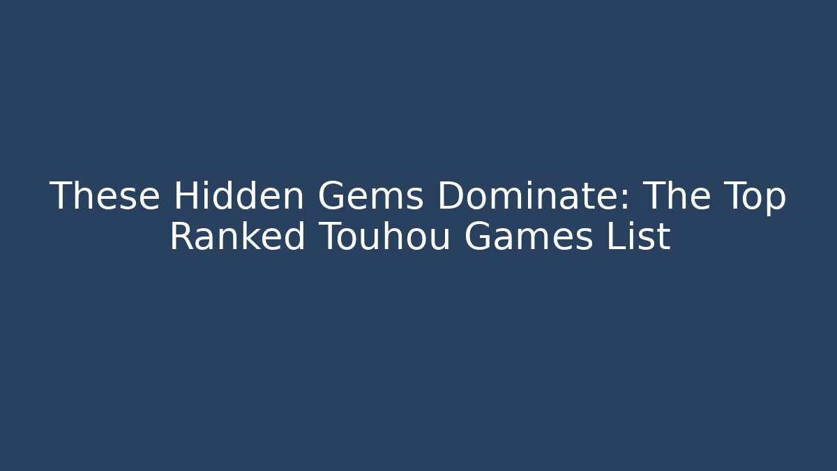 These Hidden Gems Dominate: The Top Ranked Touhou Games List