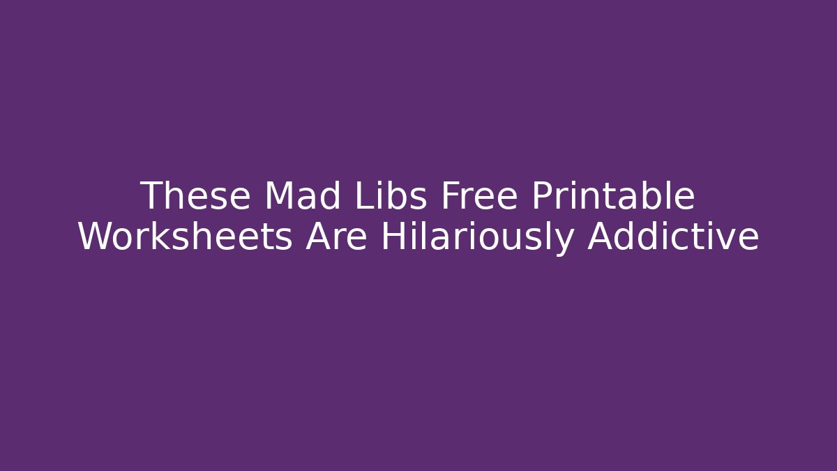 These Mad Libs Free Printable Worksheets Are Hilariously Addictive