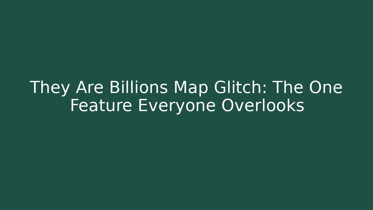 They Are Billions Map Glitch: The One Feature Everyone Overlooks
