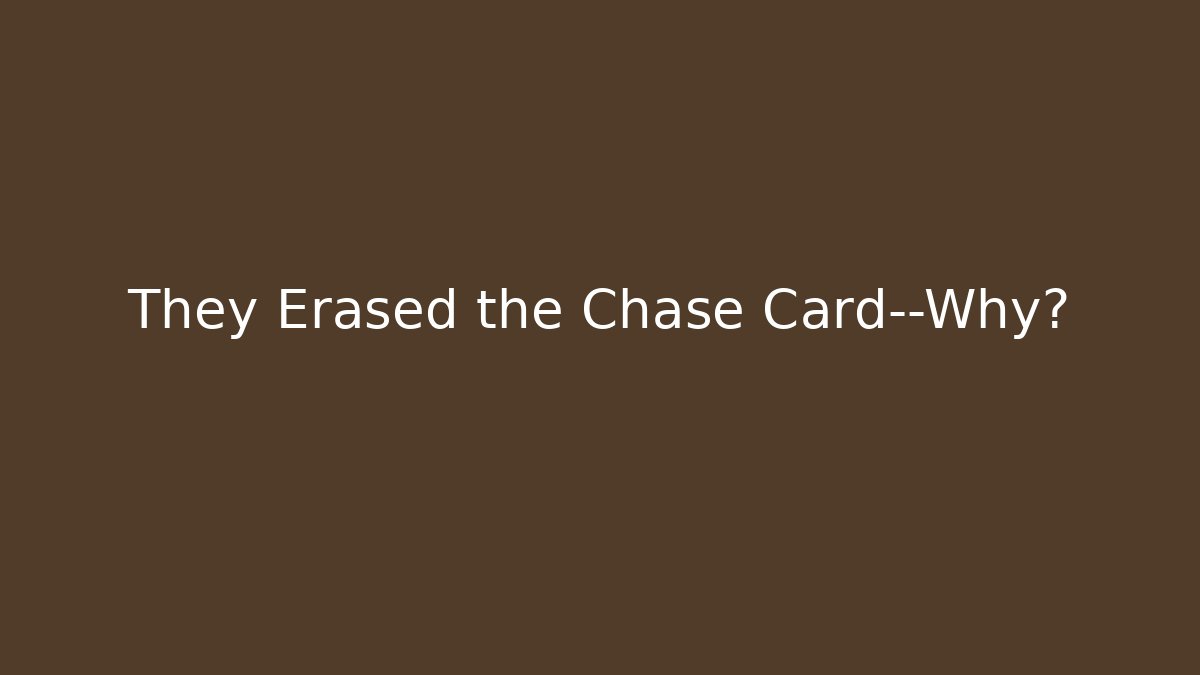 They Erased the Chase Card—Why?