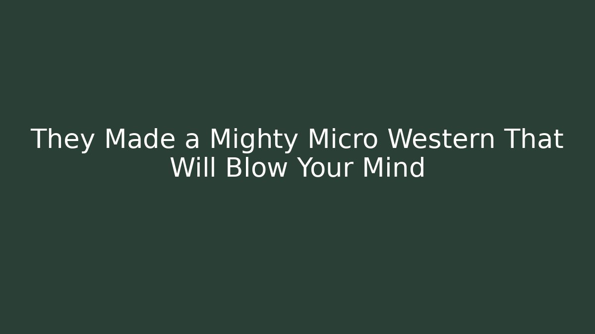 They Made a Mighty Micro Western That Will Blow Your Mind