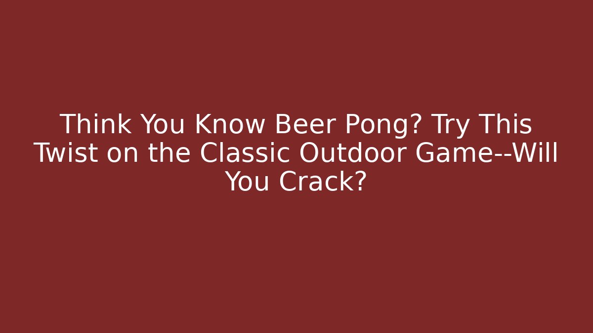 Think You Know Beer Pong? Try This Twist on the Classic Outdoor Game—Will You Crack?