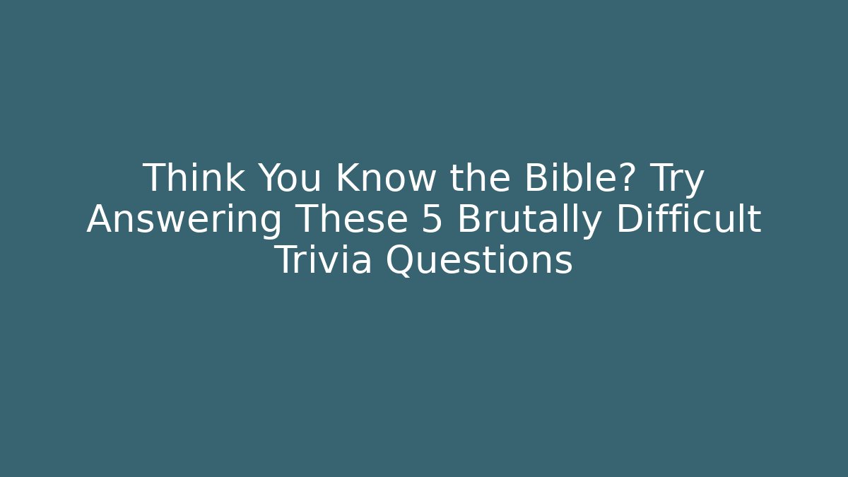 Think You Know the Bible? Try Answering These 5 Brutally Difficult Trivia Questions