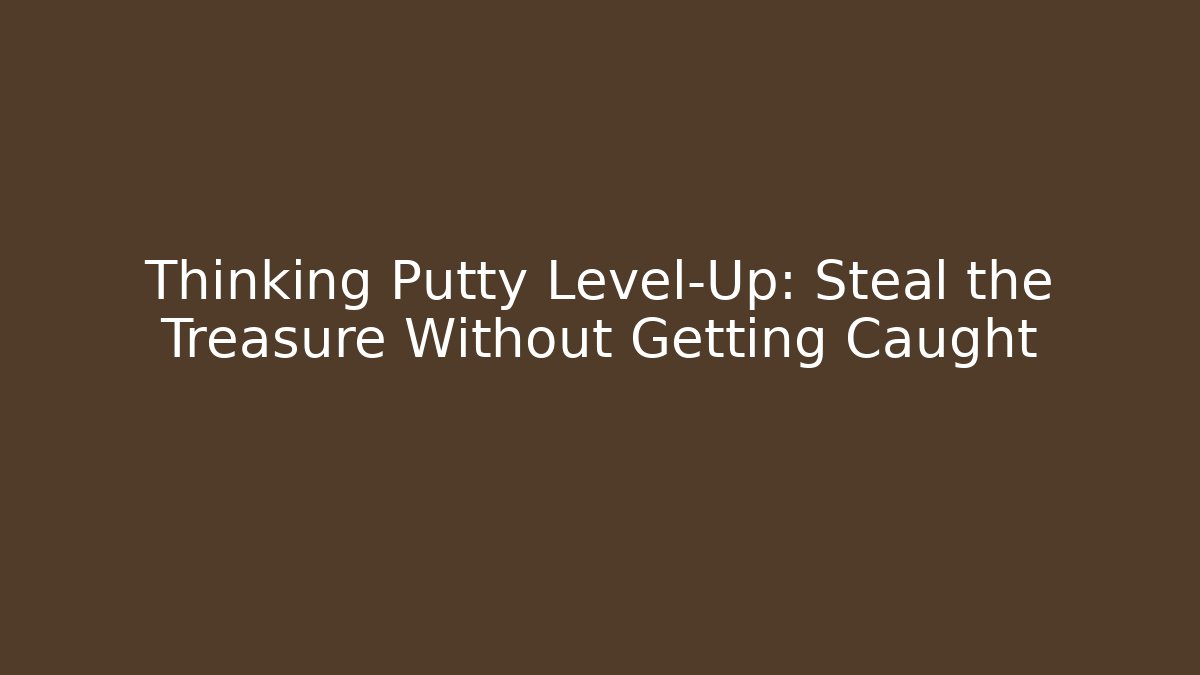 Thinking Putty Level-Up: Steal the Treasure Without Getting Caught