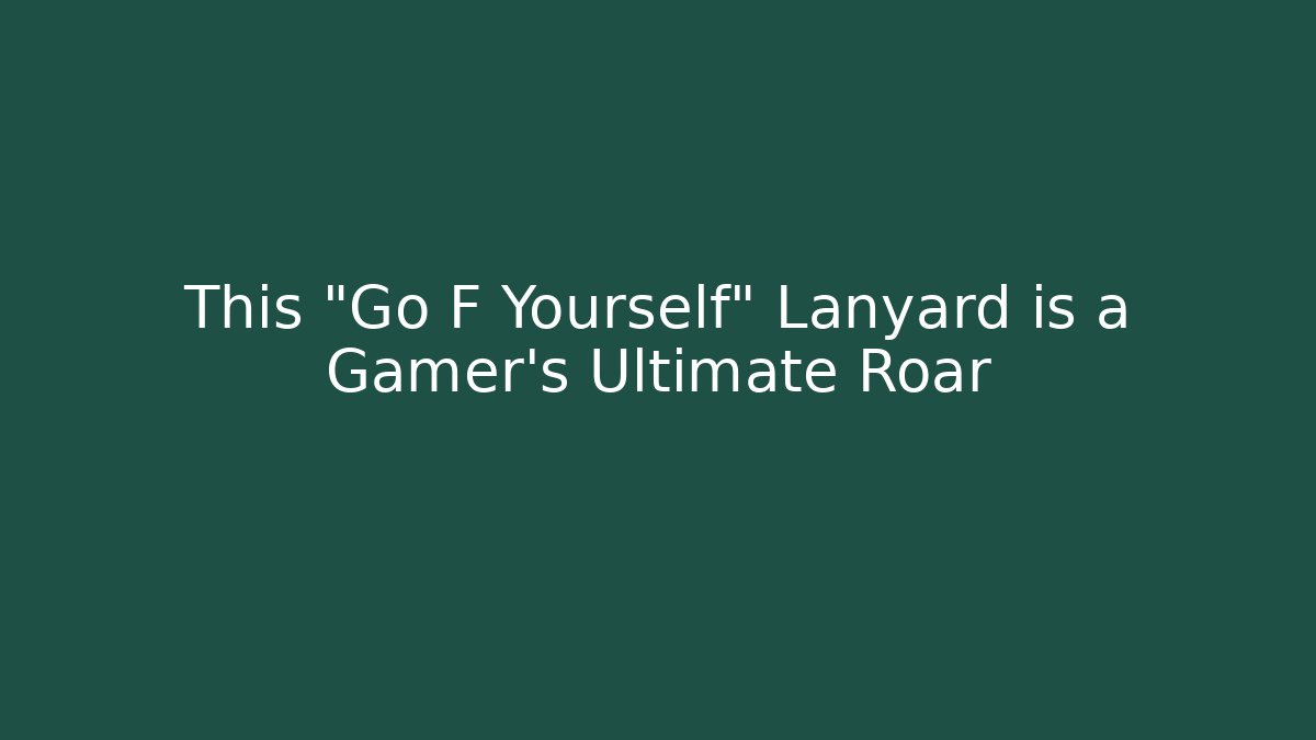 This "Go F Yourself" Lanyard is a Gamer's Ultimate Roar