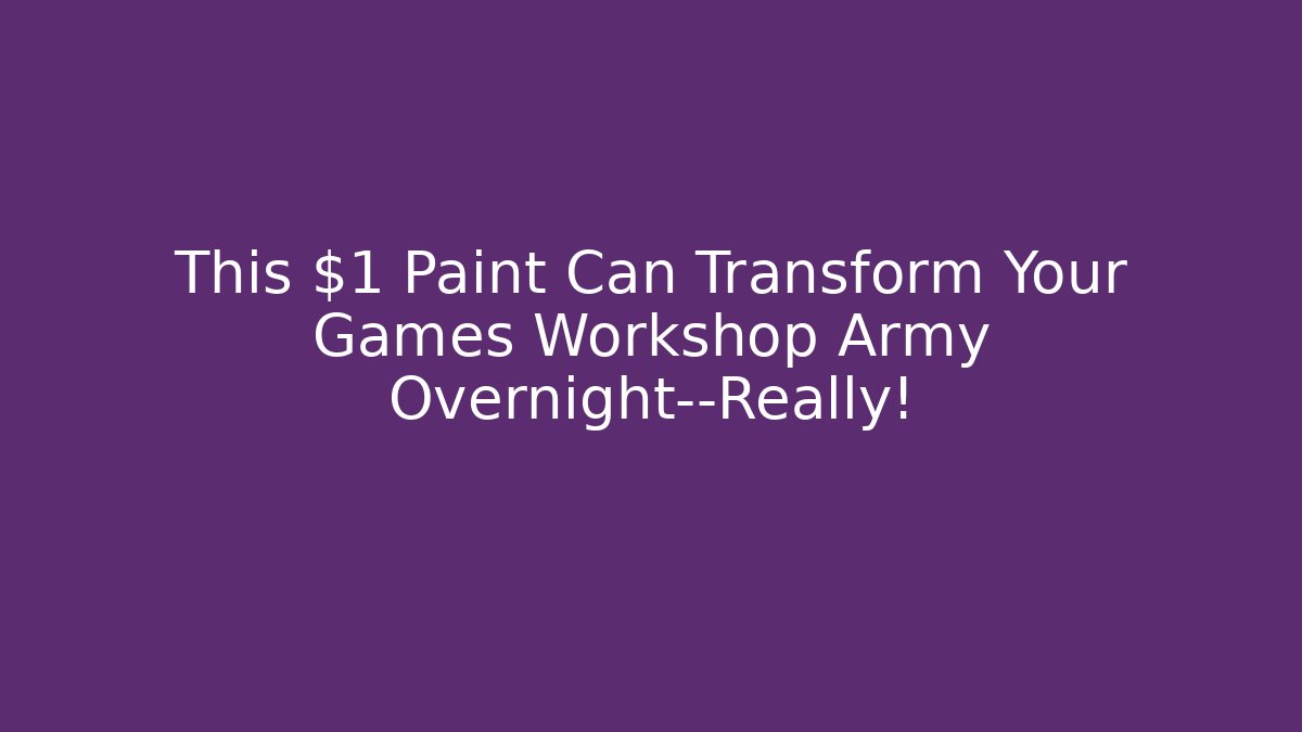 This $1 Paint Can Transform Your Games Workshop Army Overnight—Really!