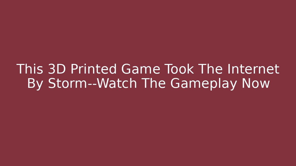 This 3D Printed Game Took The Internet By Storm—Watch The Gameplay Now