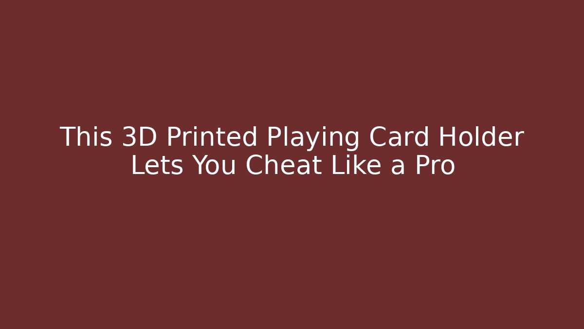 This 3D Printed Playing Card Holder Lets You Cheat Like a Pro