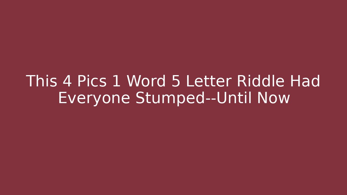 This 4 Pics 1 Word 5 Letter Riddle Had Everyone Stumped—Until Now