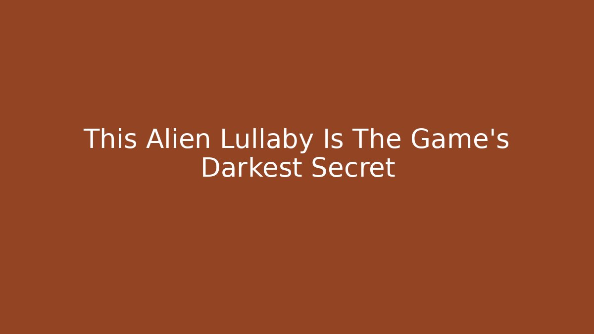 This Alien Lullaby Is The Game’s Darkest Secret