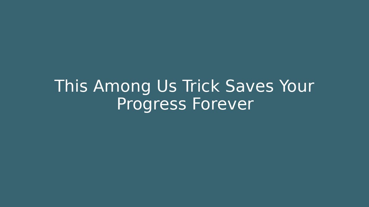 This Among Us Trick Saves Your Progress Forever