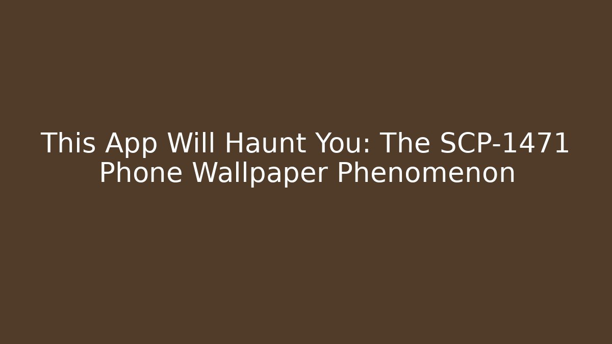 This App Will Haunt You: The SCP-1471 Phone Wallpaper Phenomenon