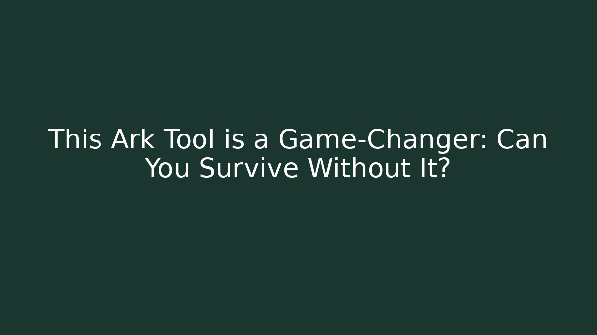 This Ark Tool is a Game-Changer: Can You Survive Without It?