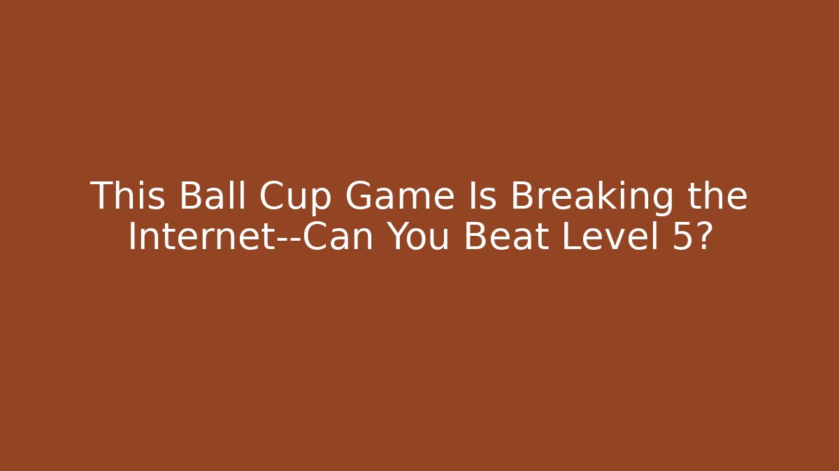 This Ball Cup Game Is Breaking the Internet—Can You Beat Level 5?