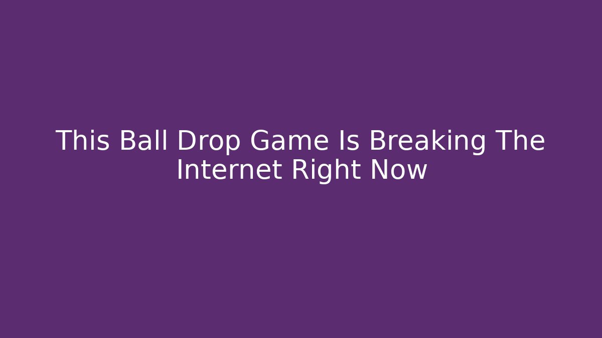 This Ball Drop Game Is Breaking The Internet Right Now