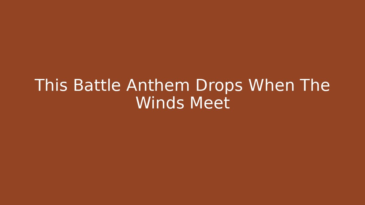 This Battle Anthem Drops When The Winds Meet