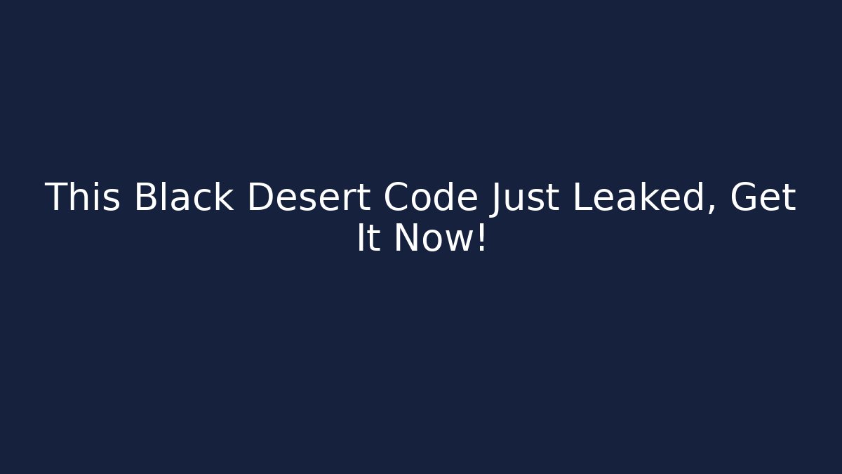 This Black Desert Code Just Leaked, Get It Now!