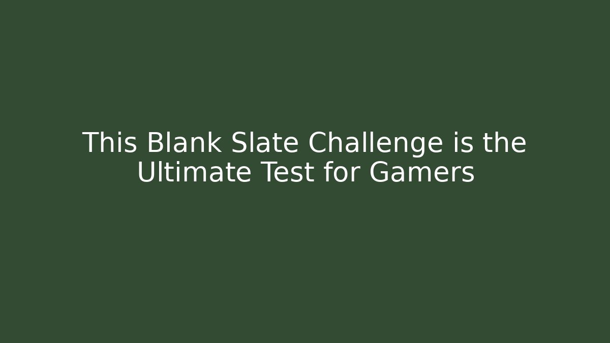 This Blank Slate Challenge is the Ultimate Test for Gamers