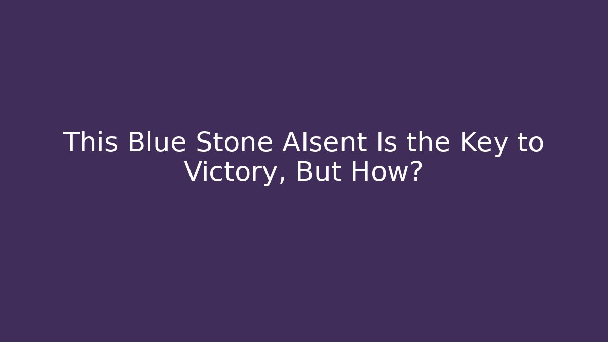 This Blue Stone AIsent Is the Key to Victory, But How?