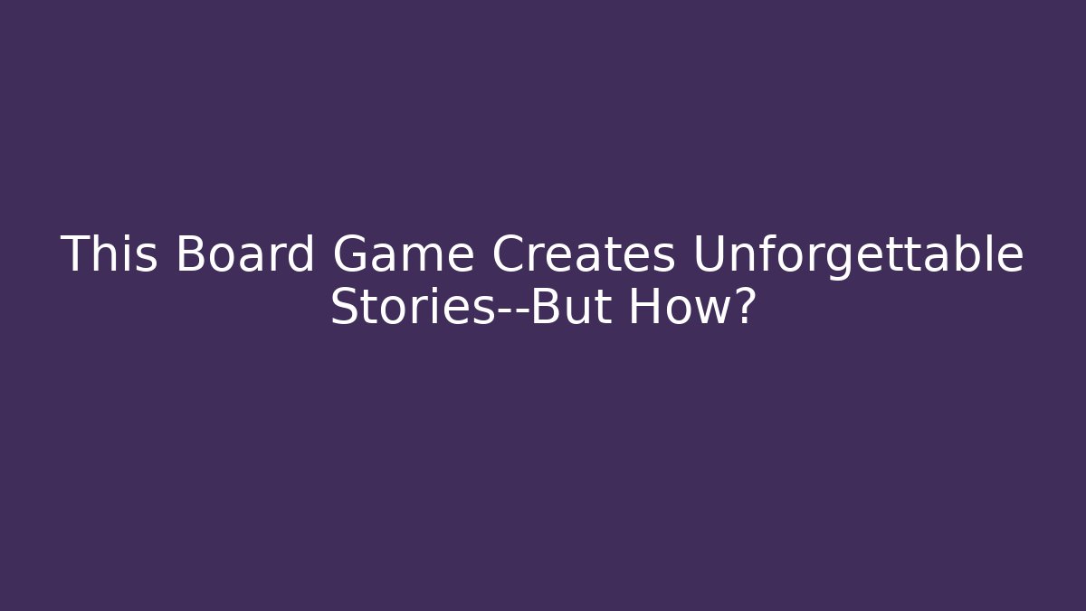 This Board Game Creates Unforgettable Stories—But How?