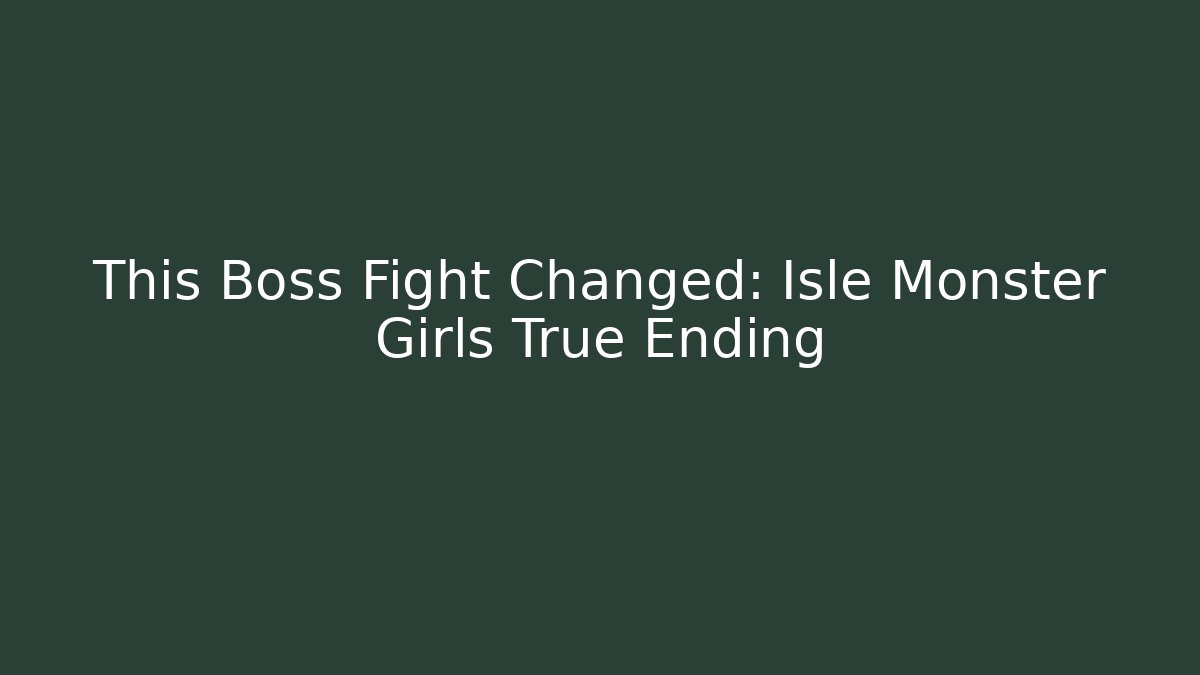 This Boss Fight Changed: Isle Monster Girls True Ending - Sports History Weekly