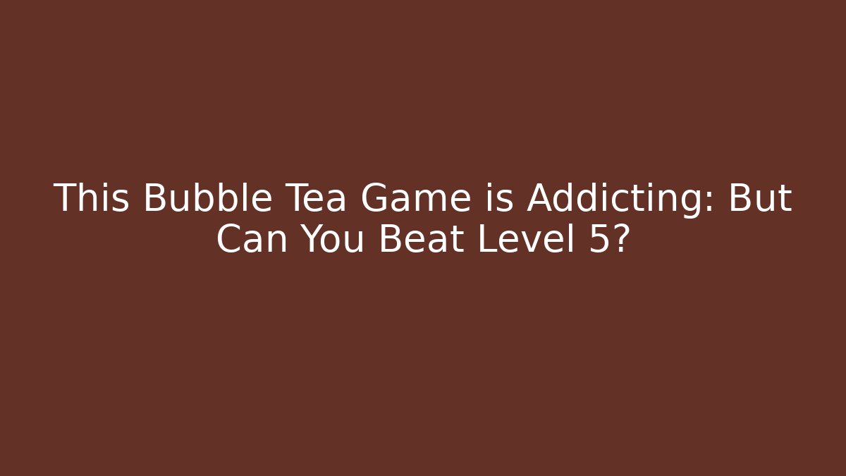 This Bubble Tea Game is Addicting: But Can You Beat Level 5?