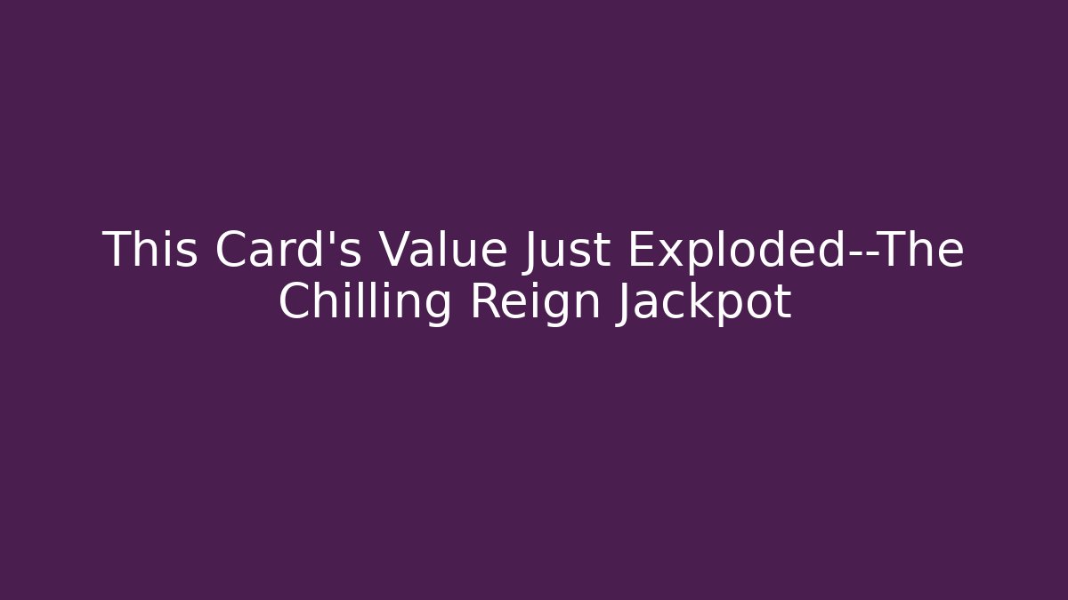 This Card's Value Just Exploded—The Chilling Reign Jackpot