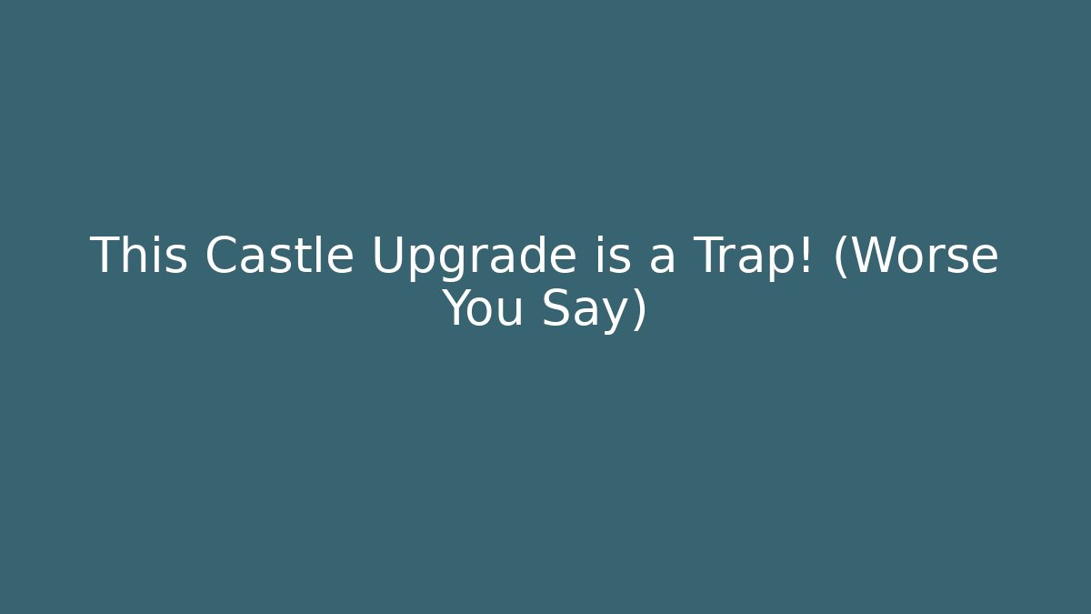 This Castle Upgrade is a Trap! (Worse You Say)