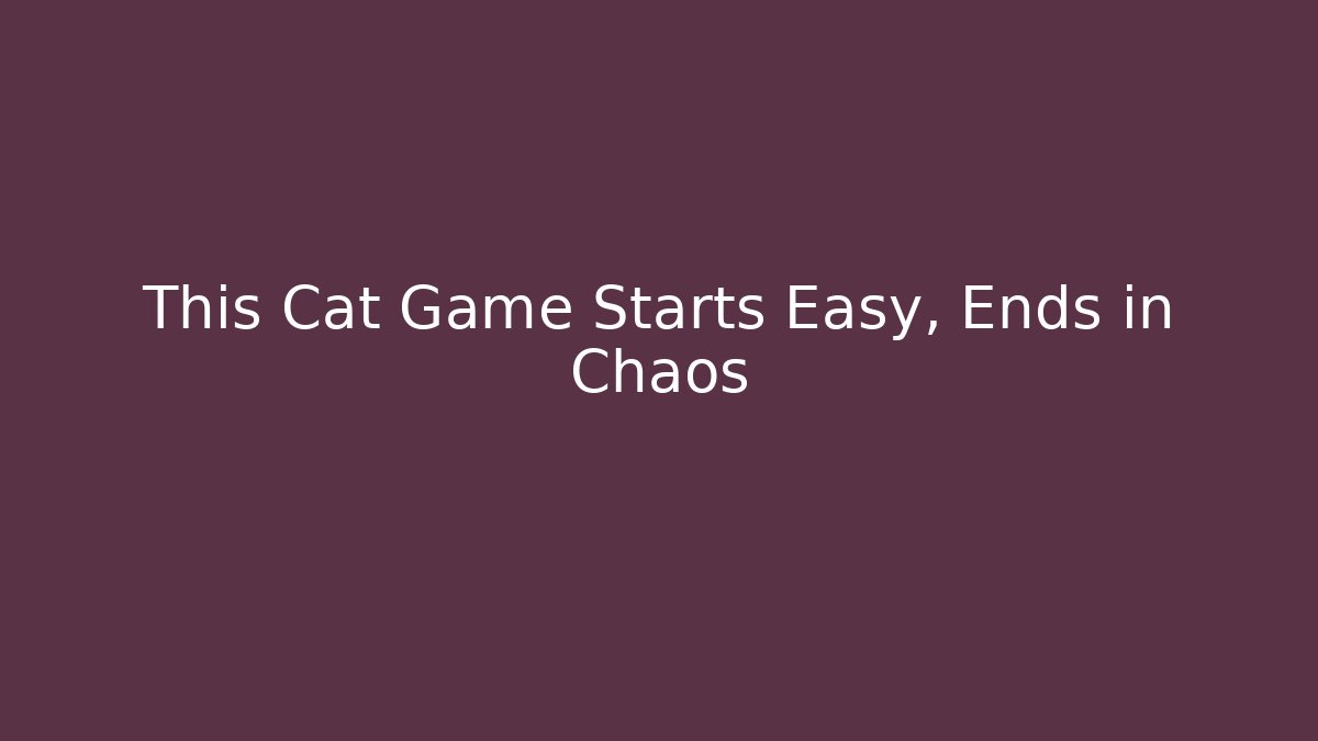 This Cat Game Starts Easy, Ends in Chaos