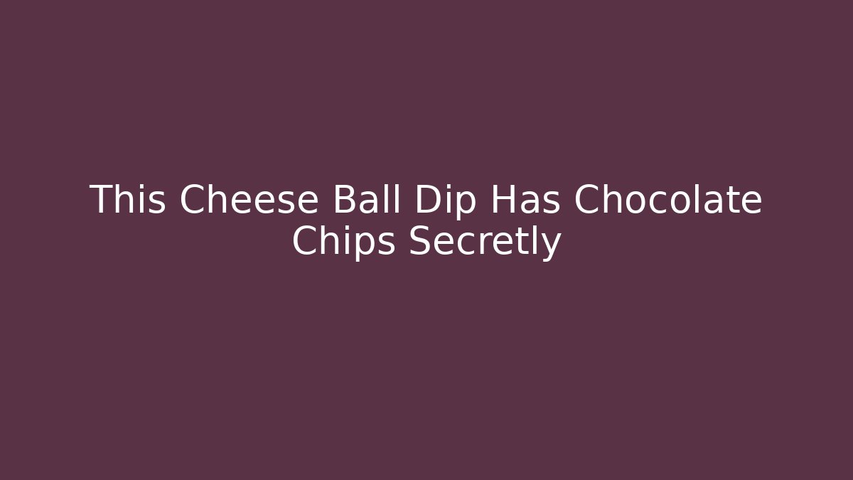 This Cheese Ball Dip Has Chocolate Chips Secretly - Sports History Weekly
