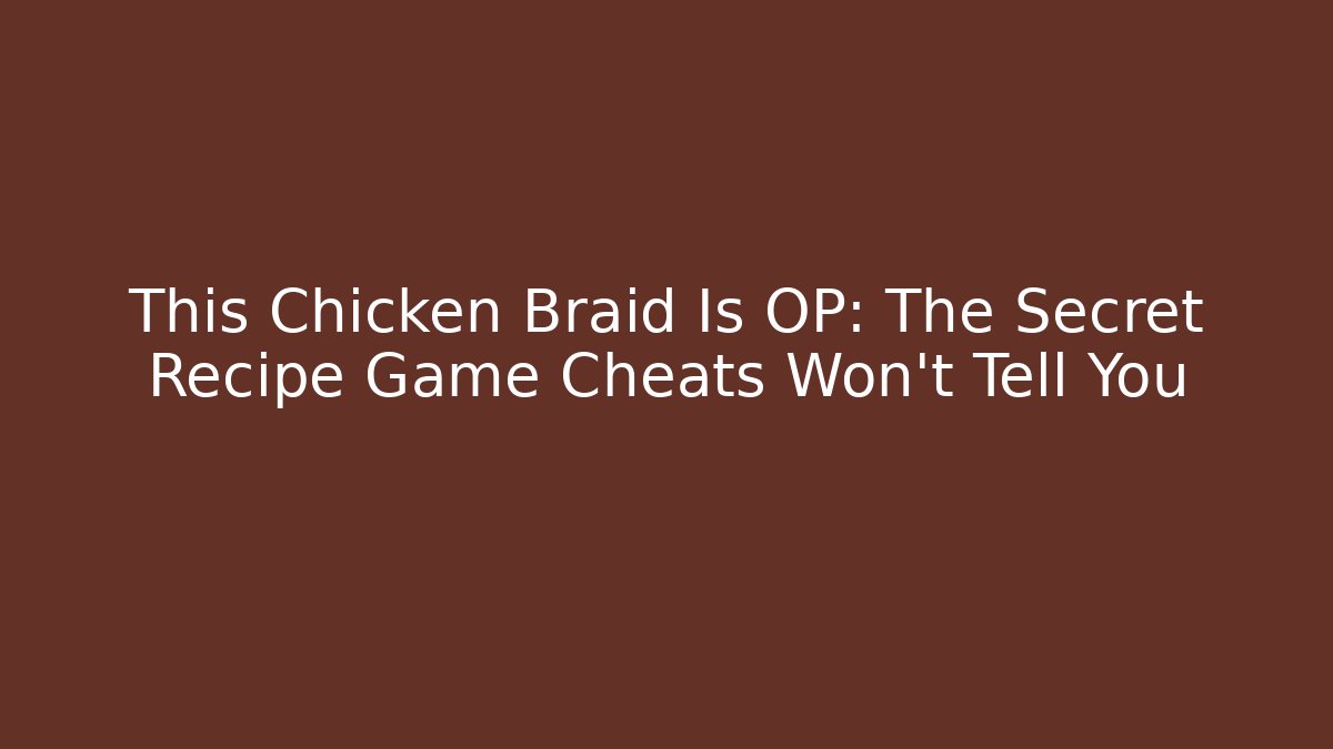This Chicken Braid Is OP: The Secret Recipe Game Cheats Won't Tell You