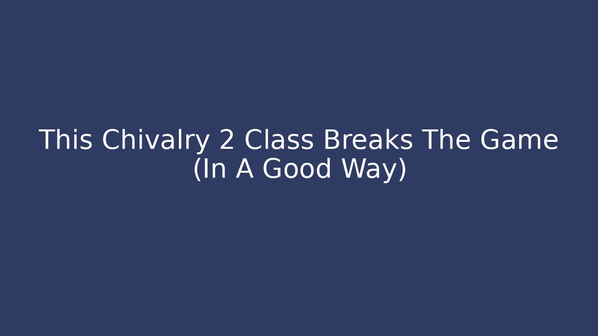This Chivalry 2 Class Breaks The Game (In A Good Way)