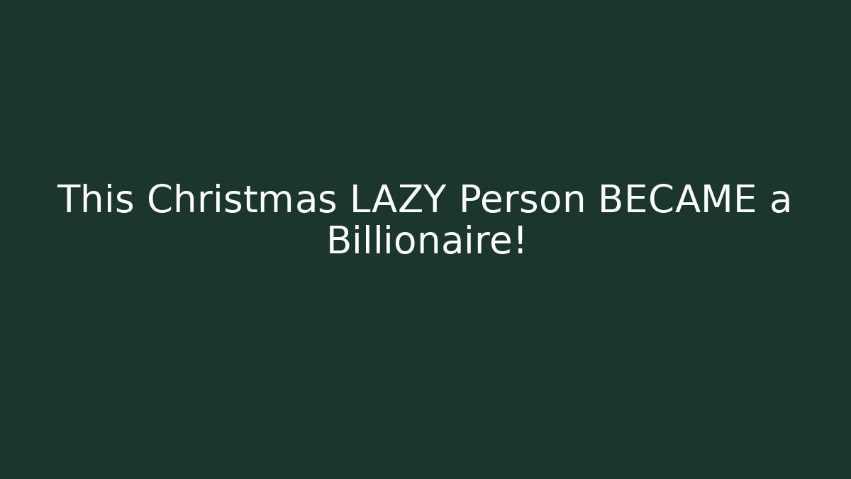 This Christmas LAZY Person BECAME a Billionaire!