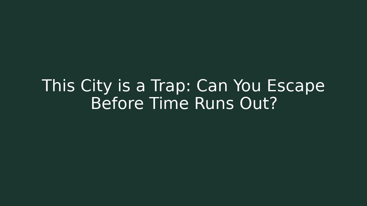 This City is a Trap: Can You Escape Before Time Runs Out?