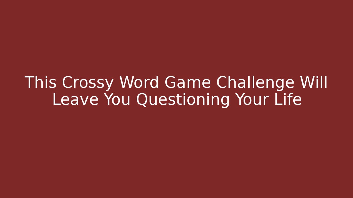 This Crossy Word Game Challenge Will Leave You Questioning Your Life