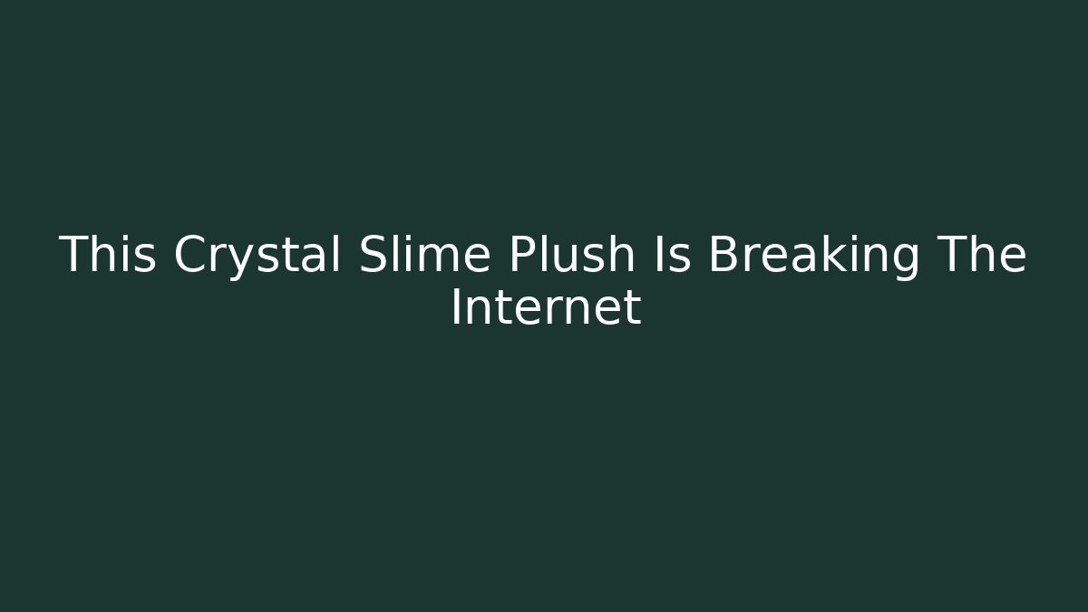 This Crystal Slime Plush Is Breaking The Internet