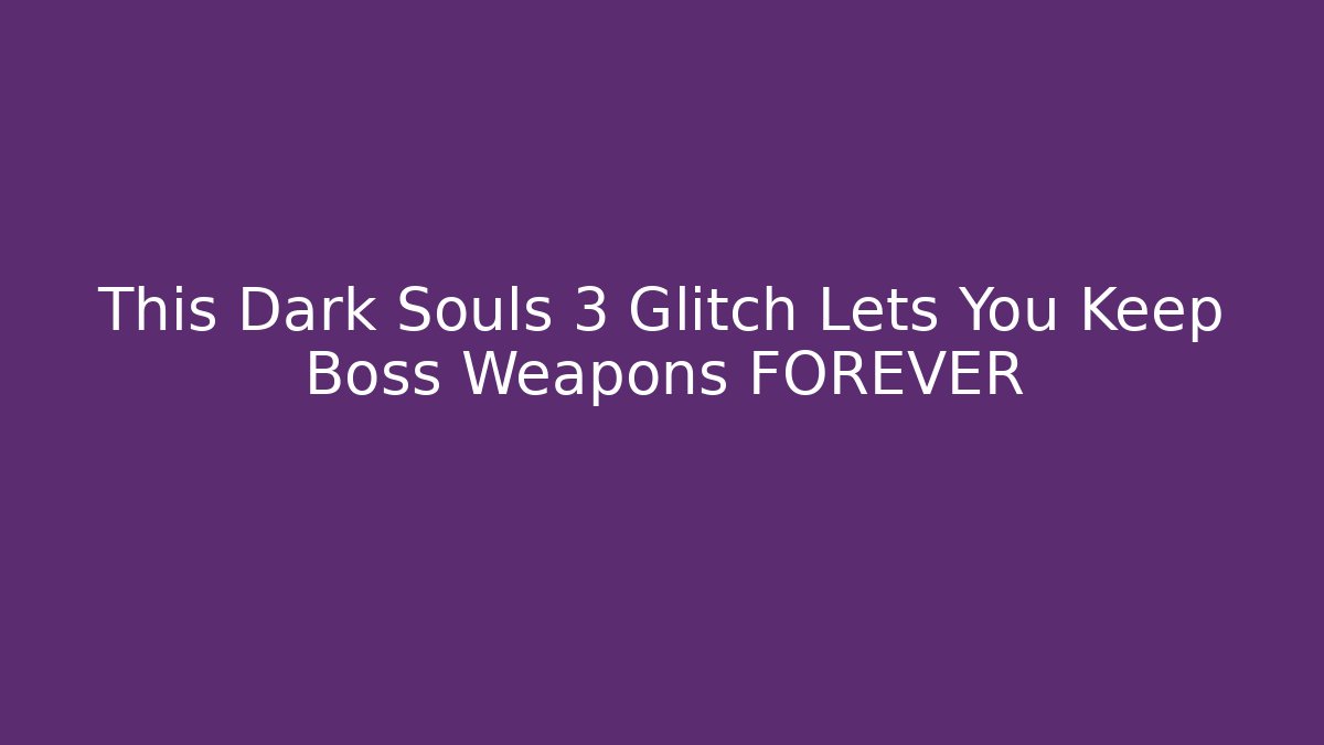 This Dark Souls 3 Glitch Lets You Keep Boss Weapons FOREVER - Sports History Weekly