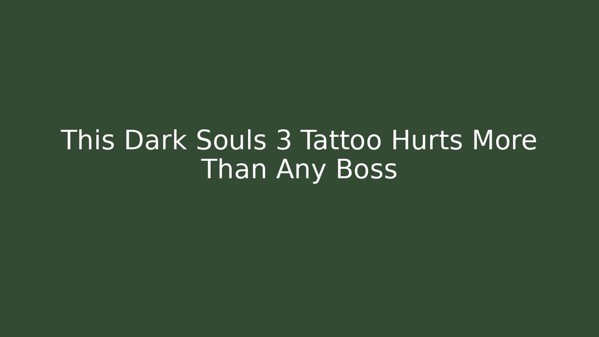 This Dark Souls 3 Tattoo Hurts More Than Any Boss